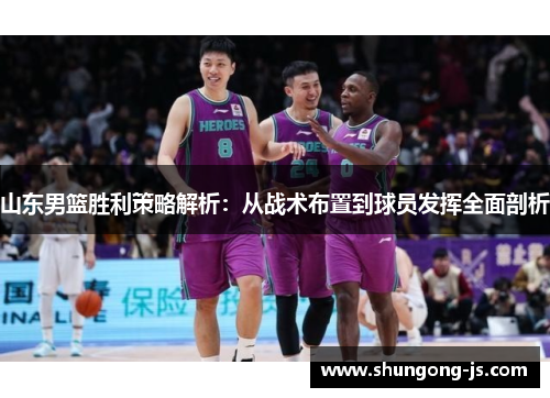 山东男篮胜利策略解析:从战术布置到球员发挥全面剖析 山东男篮胜利策略解析:从战术布置到球员发挥全面剖析