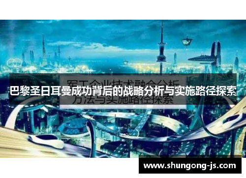 巴黎圣日耳曼成功背后的战略分析与实施路径探索 巴黎圣日耳曼成功背后的战略分析与实施路径探索